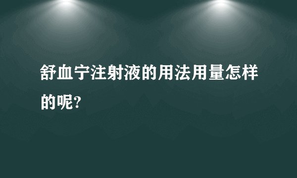舒血宁注射液的用法用量怎样的呢?