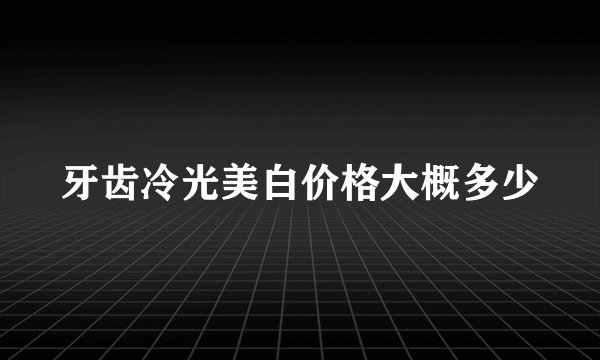 牙齿冷光美白价格大概多少