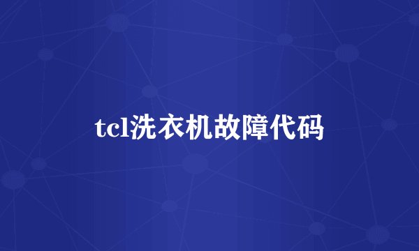 tcl洗衣机故障代码