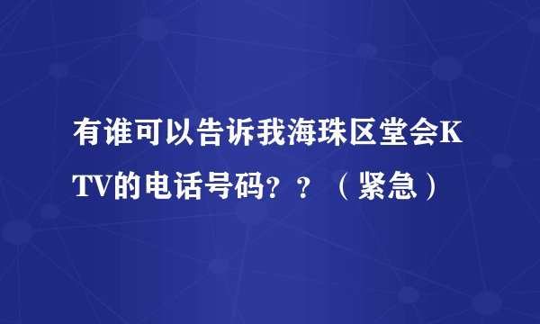 有谁可以告诉我海珠区堂会KTV的电话号码？？（紧急）