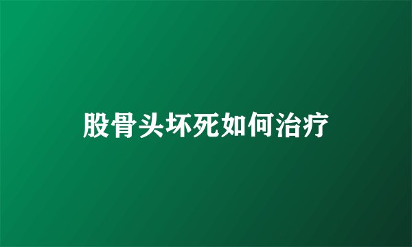 股骨头坏死如何治疗