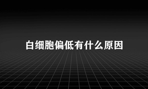 白细胞偏低有什么原因