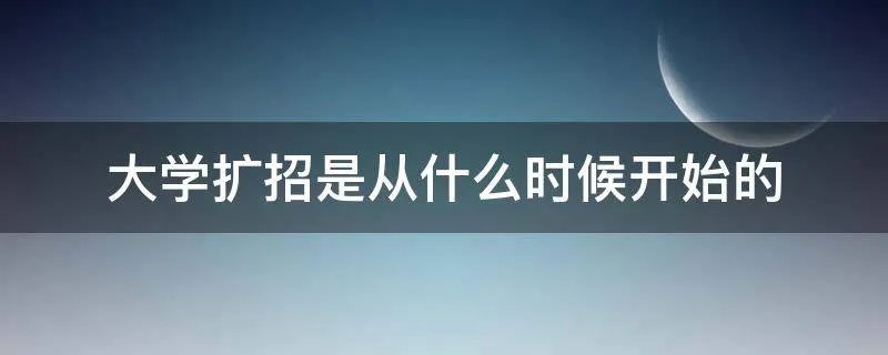 大学扩招是从什么时候开始的
