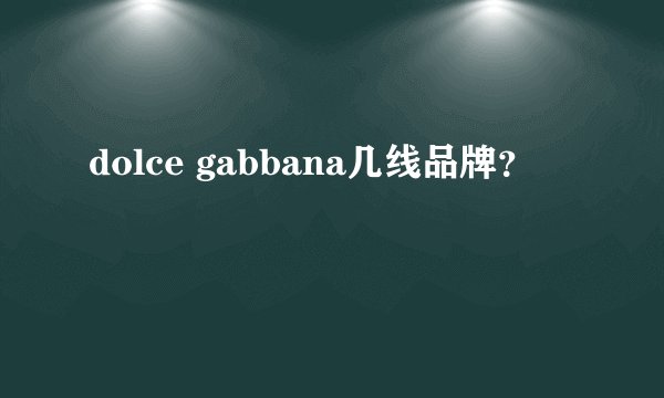 dolce gabbana几线品牌？