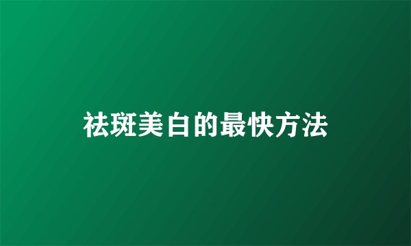 祛斑美白的最快方法