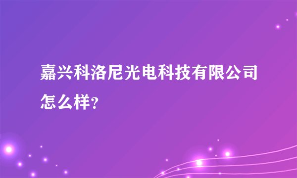 嘉兴科洛尼光电科技有限公司怎么样？
