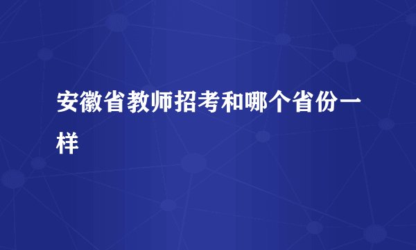 安徽省教师招考和哪个省份一样