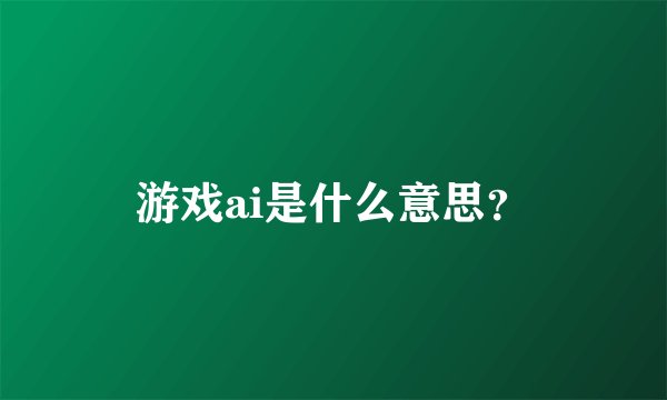 游戏ai是什么意思？