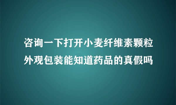 咨询一下打开小麦纤维素颗粒外观包装能知道药品的真假吗
