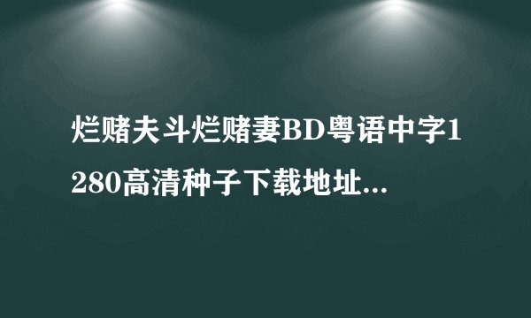 烂赌夫斗烂赌妻BD粤语中字1280高清种子下载地址有么？好人一生平安