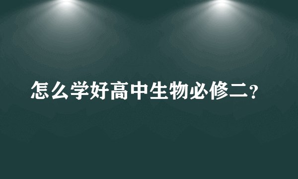 怎么学好高中生物必修二？