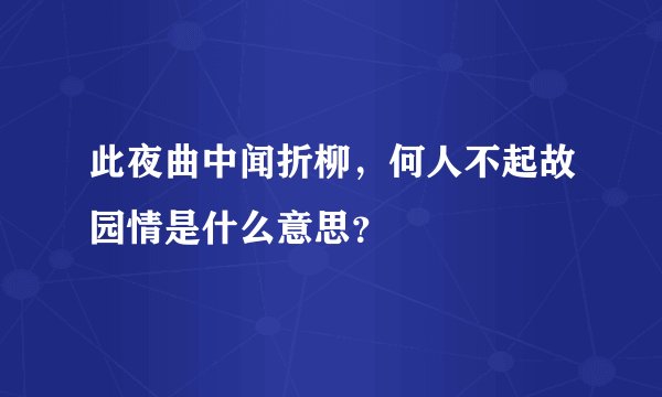 此夜曲中闻折柳，何人不起故园情是什么意思？