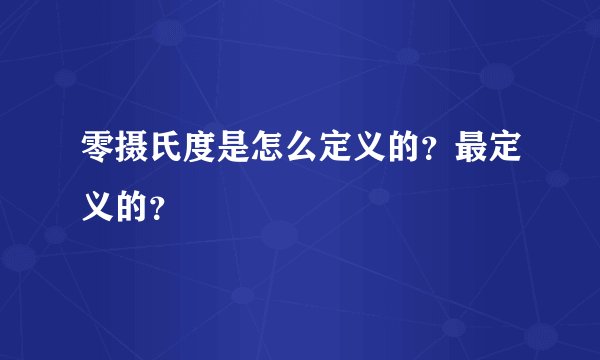 零摄氏度是怎么定义的？最定义的？