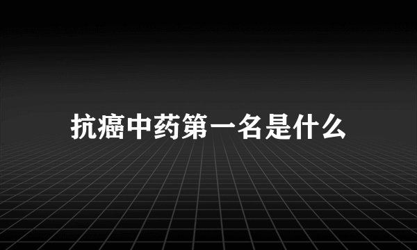 抗癌中药第一名是什么