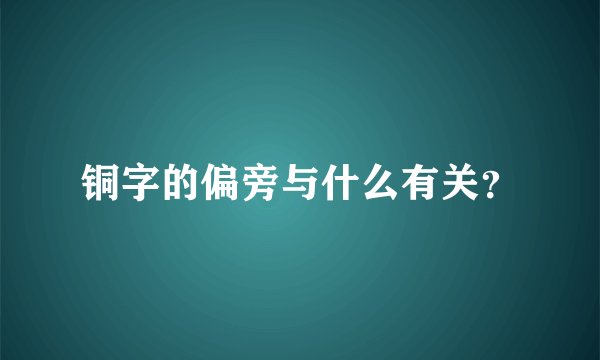 铜字的偏旁与什么有关？