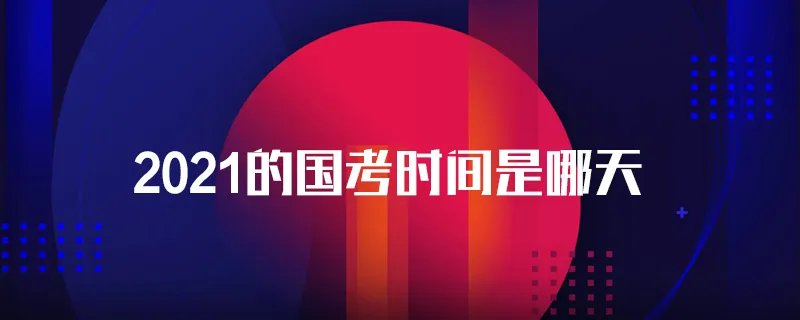 2021的国考时间是哪天