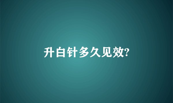 升白针多久见效?