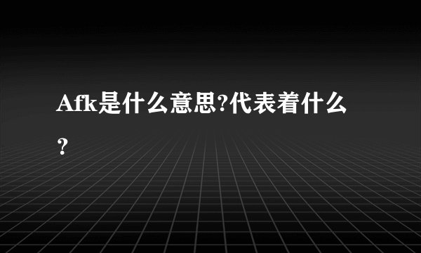 Afk是什么意思?代表着什么？
