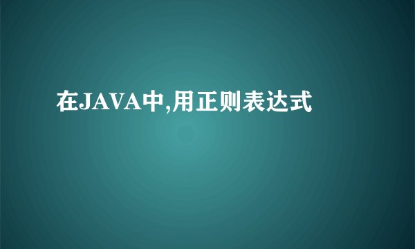 在JAVA中,用正则表达式