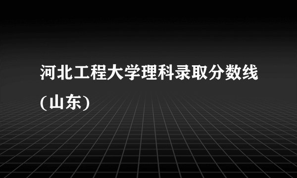 河北工程大学理科录取分数线(山东)