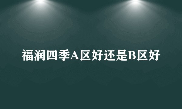 福润四季A区好还是B区好