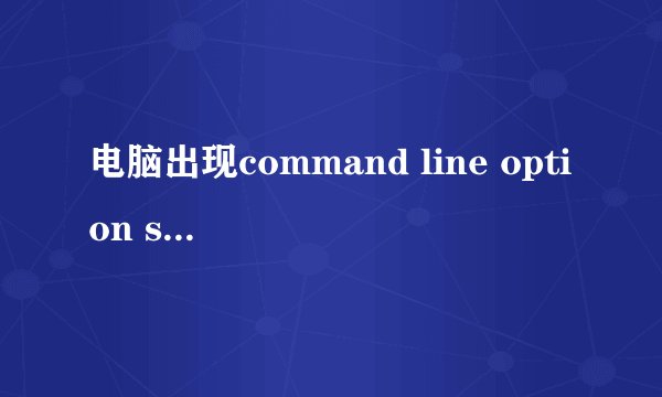 电脑出现command line option syntax error怎样解决？