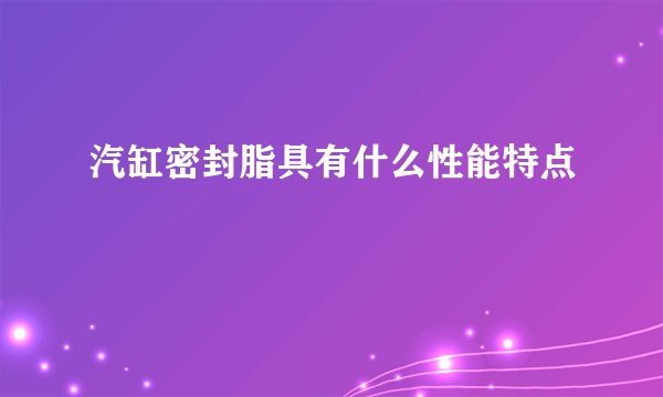 汽缸密封脂具有什么性能特点