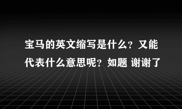 宝马的英文缩写是什么？又能代表什么意思呢？如题 谢谢了