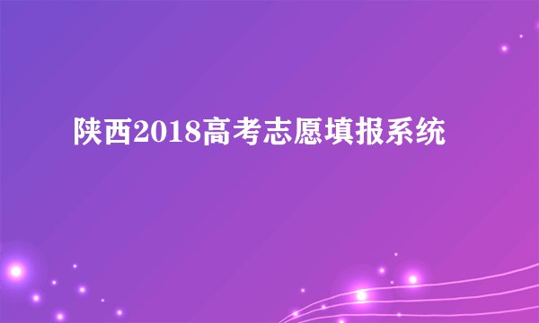 陕西2018高考志愿填报系统