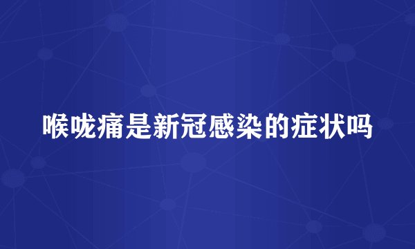 喉咙痛是新冠感染的症状吗