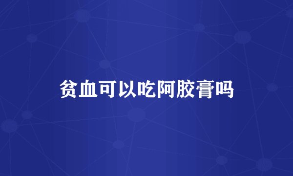 贫血可以吃阿胶膏吗