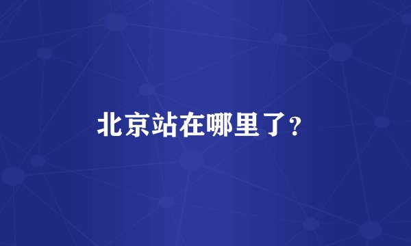 北京站在哪里了？