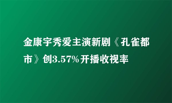 金康宇秀爱主演新剧《孔雀都市》创3.57%开播收视率