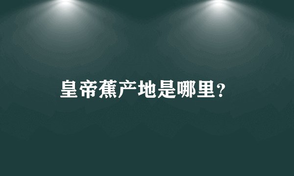 皇帝蕉产地是哪里？