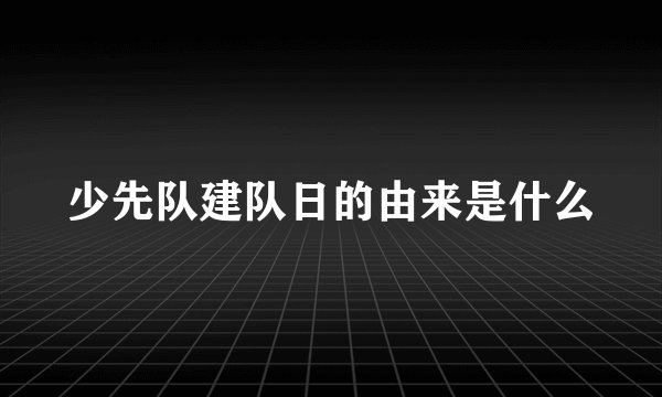 少先队建队日的由来是什么