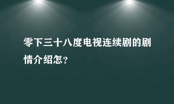 零下三十八度电视连续剧的剧情介绍怎？