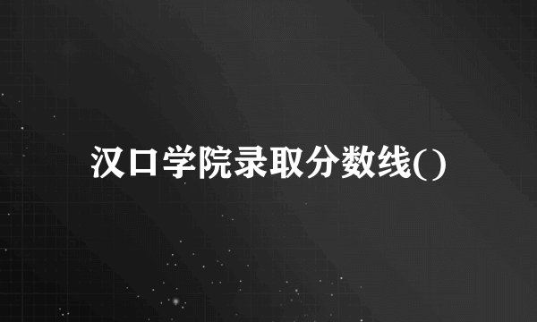 汉口学院录取分数线()