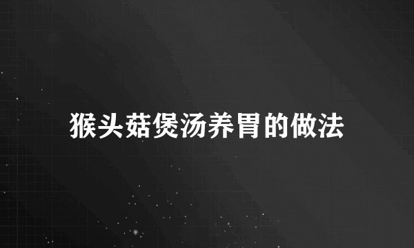 猴头菇煲汤养胃的做法