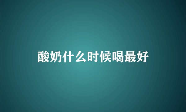 酸奶什么时候喝最好