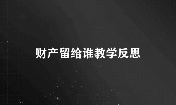 财产留给谁教学反思