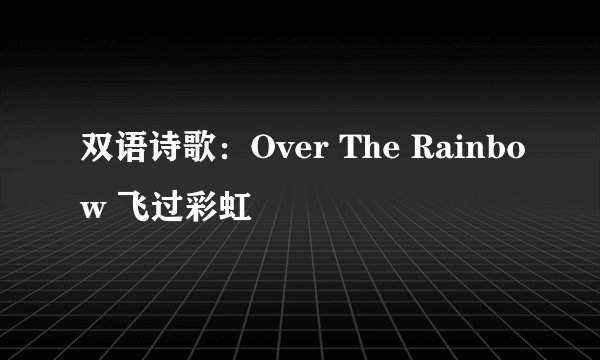 双语诗歌：Over The Rainbow 飞过彩虹
