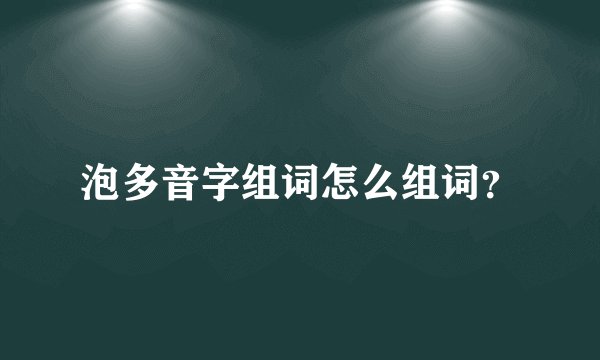 泡多音字组词怎么组词？