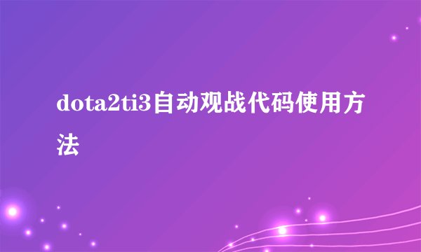 dota2ti3自动观战代码使用方法