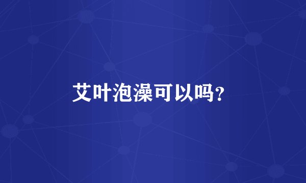 艾叶泡澡可以吗？