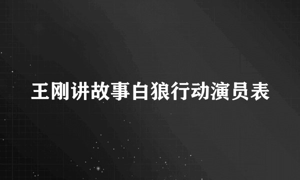 王刚讲故事白狼行动演员表