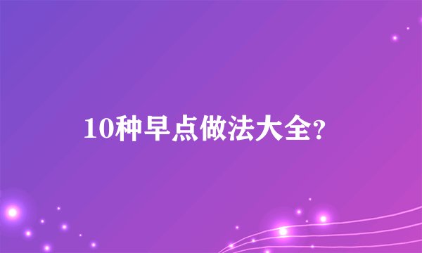 10种早点做法大全？
