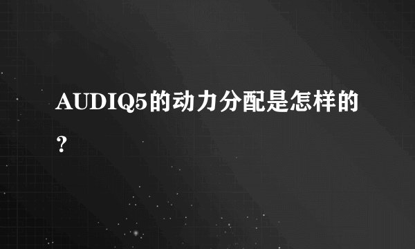 AUDIQ5的动力分配是怎样的？