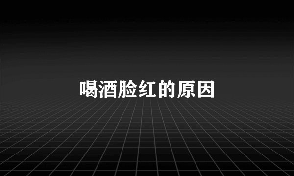 喝酒脸红的原因