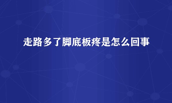 走路多了脚底板疼是怎么回事