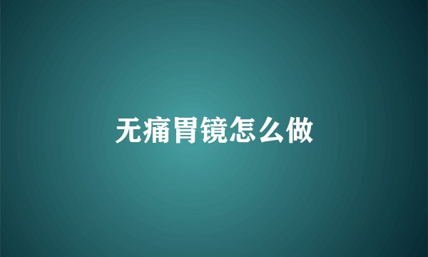 无痛胃镜怎么做